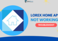 Lorex Home App Not Working Troubleshoot