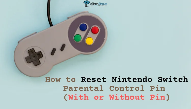 Guide on Resetting Nintendo Switch Parental Control Pin With or Without Pin