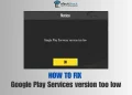 How to Fix Google Play Services version too low Error