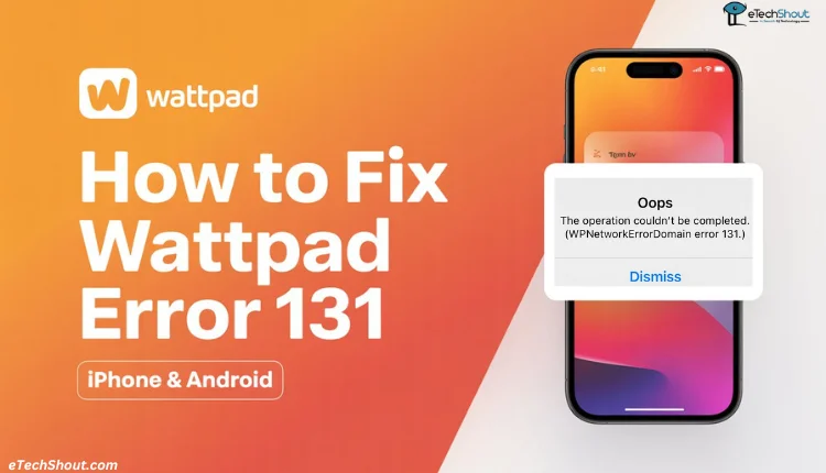 Step by step guide to fix Wattpad Error 131 on iPhone and Android
