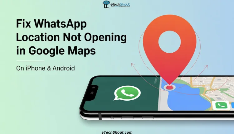 Step-by-step guide to fix WhatsApp location not opening in Google Maps on iPhone and Android